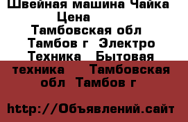 Швейная машина Чайка-3 › Цена ­ 4 000 - Тамбовская обл., Тамбов г. Электро-Техника » Бытовая техника   . Тамбовская обл.,Тамбов г.